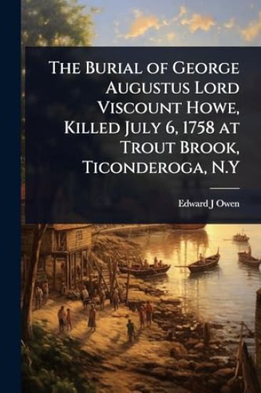 The Burial of George Augustus Lord Viscount Howe, Killed July 6, 1758 at Trout Brook, Ticonderoga, N.Y