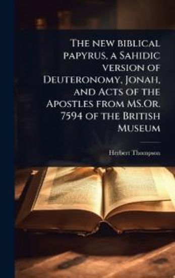 The new biblical papyrus, a Sahidic version of Deuteronomy, Jonah, and Acts of the Apostles from MS.Or. 7594 of the British Museum