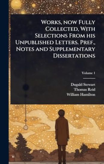 Works, now Fully Collected, With Selections From his Unpublished Letters. Pref., Notes and Supplementary Dissertations