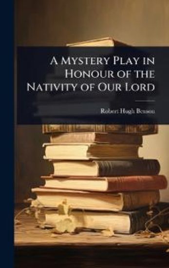 A Mystery Play in Honour of the Nativity of Our Lord – Robert Hugh Benson, kirjan kansikuva