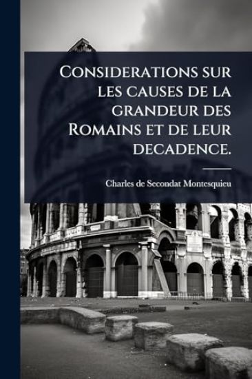 Considerations sur les causes de la grandeur des Romains et de leur decadence.