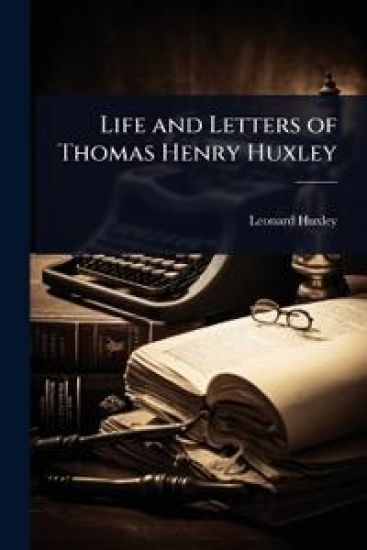 Life and Letters of Thomas Henry Huxley