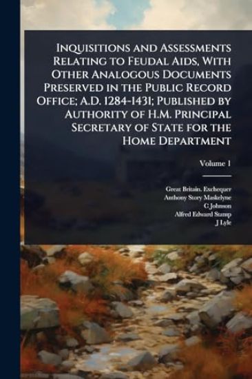 Inquisitions and Assessments Relating to Feudal Aids, With Other Analogous Documents Preserved in the Public Record Office; A.D. 1284-1431; Published by Authority of H.M. Principal Secretary of State for the Home Department