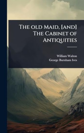 The old Maid, [and] The Cabinet of Antiquities