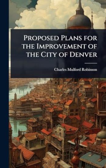 Proposed Plans for the Improvement of the City of Denver