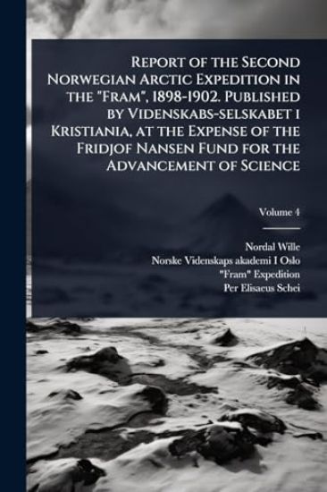 Report of the Second Norwegian Arctic Expedition in the "Fram", 1898-1902. Published by Videnskabs-selskabet i Kristiania, at the Expense of the Fridjof Nansen Fund for the Advancement of Science