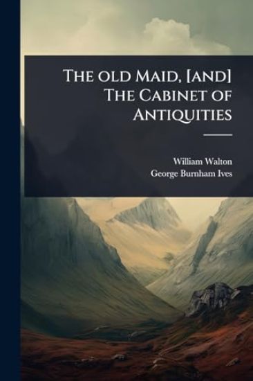 The old Maid, [and] The Cabinet of Antiquities