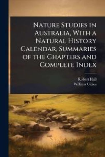 Nature Studies in Australia, With a Natural History Calendar, Summaries of the Chapters and Complete Index