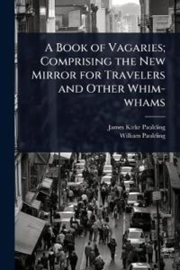 A Book of Vagaries; Comprising the New Mirror for Travelers and Other Whim-whams