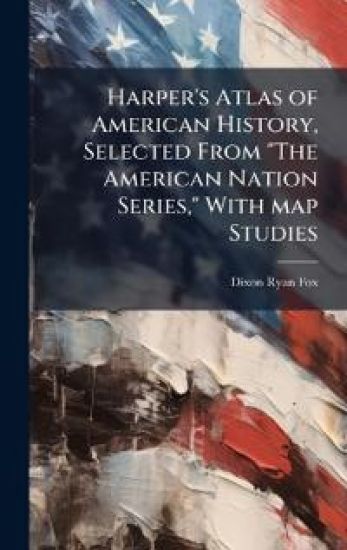 Harper's Atlas of American History, Selected From "The American Nation Series," With map Studies