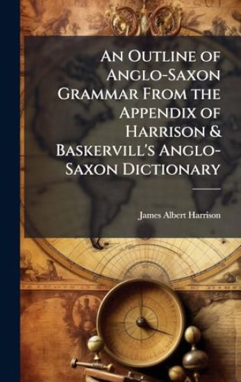 An Outline of Anglo-Saxon Grammar From the Appendix of Harrison & Baskervill's Anglo-Saxon Dictionary