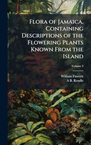 Flora of Jamaica, Containing Descriptions of the Flowering Plants Known From the Island