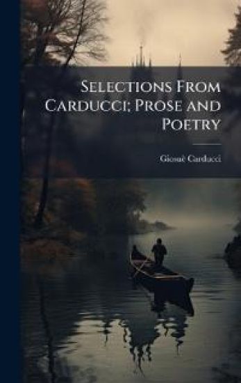 Selections From Carducci; Prose and Poetry