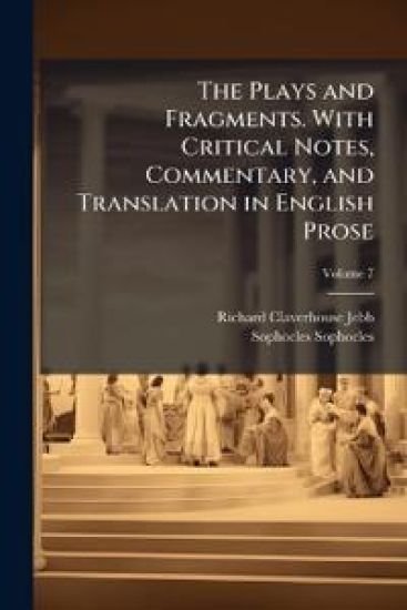 The Plays and Fragments. With Critical Notes, Commentary, and Translation in English Prose