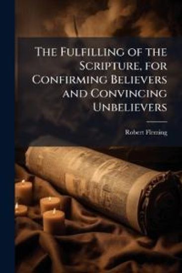 The Fulfilling of the Scripture, for Confirming Believers and Convincing Unbelievers