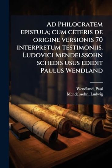 Ad Philocratem epistula; cum ceteris de origine versionis 70 interpretum testimoniis. Ludovici Mendelssohn schedis usus edidit Paulus Wendland
