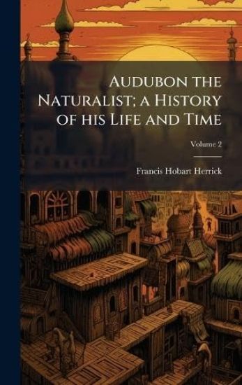 Audubon the Naturalist; a History of his Life and Time