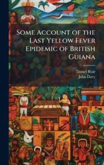 Some Account of the Last Yellow Fever Epidemic of British Guiana