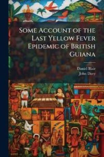 Some Account of the Last Yellow Fever Epidemic of British Guiana