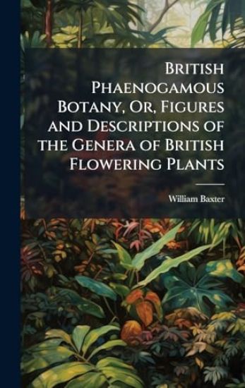 British Phaenogamous Botany, Or, Figures and Descriptions of the Genera of British Flowering Plants