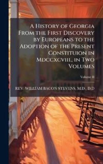 A History of Georgia From the First Discovery by Europeans to the Adoption of the Present Constituion in Mdccxcviii., in Two Volumes