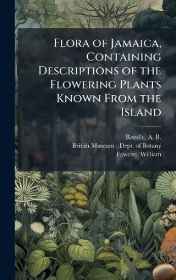 Flora of Jamaica, Containing Descriptions of the Flowering Plants Known From the Island