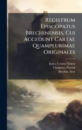 Registrum Episcopatus Brechinensis, Cui Accedunt Cartae Quamplurimae Originales
