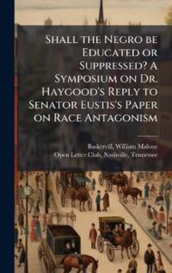 Shall the Negro be Educated or Suppressed? A Symposium on Dr. Haygood's Reply to Senator Eustis's Paper on Race Antagonism