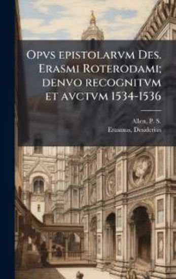 Opvs epistolarvm Des. Erasmi Roterodami; denvo recognitvm et avctvm 1534-1536