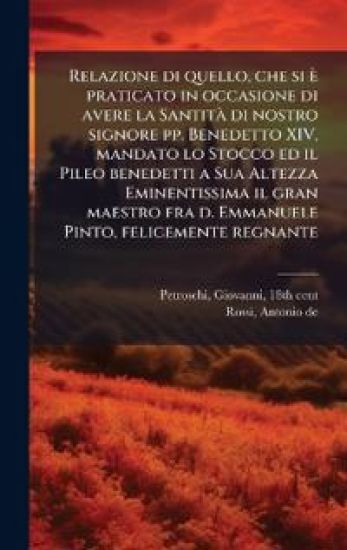 Relazione di quello, che si è praticato in occasione di avere la SantitÃ di nostro signore pp. Benedetto XIV, mandato lo Stocco ed il Pileo benedetti a Sua Altezza Eminentissima il gran maestro fra d. Emmanuele Pinto, felicemente regnante