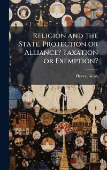 Religion and the State. Protection or Alliance? Taxation or Exemption?