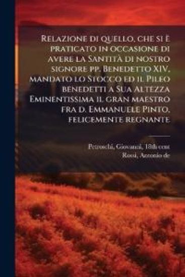 Relazione di quello, che si è praticato in occasione di avere la SantitÃ di nostro signore pp. Benedetto XIV, mandato lo Stocco ed il Pileo benedetti a Sua Altezza Eminentissima il gran maestro fra d. Emmanuele Pinto, felicemente regnante