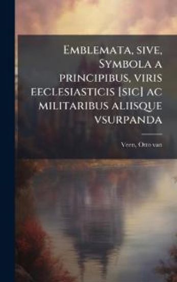 Emblemata, sive, Symbola a principibus, viris eeclesiasticis [sic] ac militaribus aliisque vsurpanda