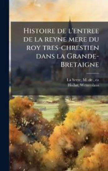 Histoire de l'entree de la reyne mere du roy tres-chrestien dans la Grande-Bretaigne