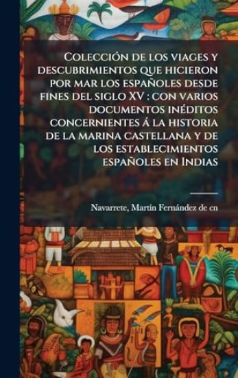 ColecciÃ3n de los viages y descubrimientos que hicieron por mar los españoles desde fines del siglo XV