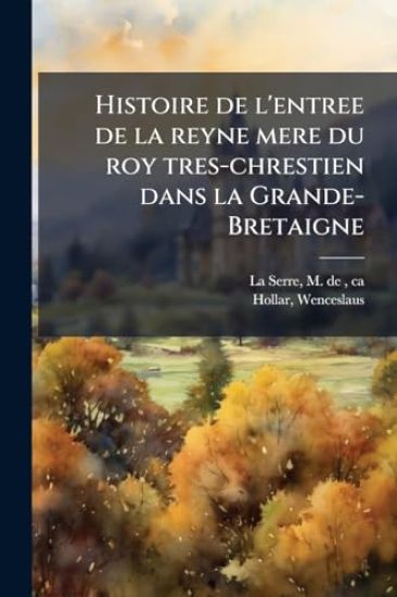 Histoire de l'entree de la reyne mere du roy tres-chrestien dans la Grande-Bretaigne
