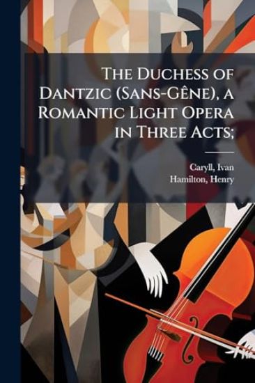 The Duchess of Dantzic (Sans-GÃane), a Romantic Light Opera in Three Acts;
