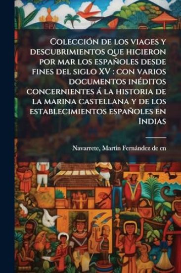 ColecciÃ3n de los viages y descubrimientos que hicieron por mar los españoles desde fines del siglo XV