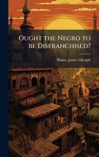 Ought the Negro to be Disfranchised?