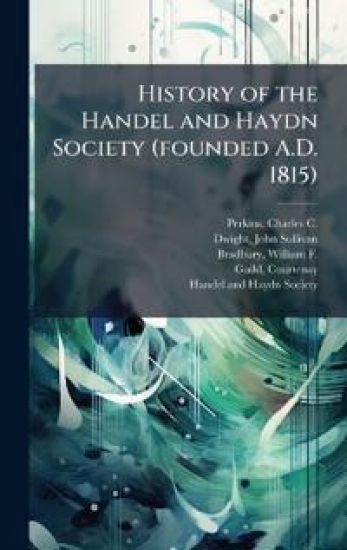 History of the Handel and Haydn Society (founded A.D. 1815)