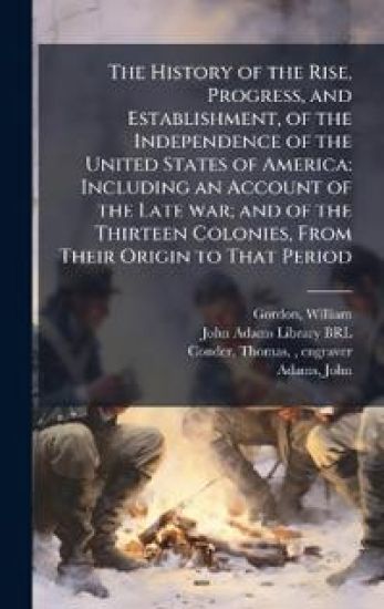 The History of the Rise, Progress, and Establishment, of the Independence of the United States of America