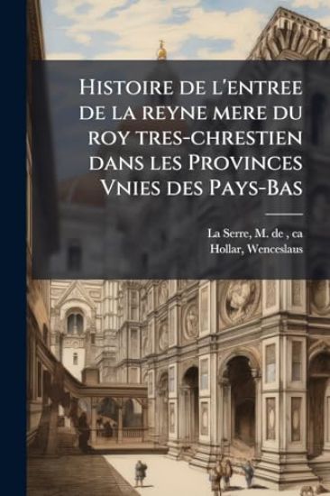 Histoire de l'entree de la reyne mere du roy tres-chrestien dans les Provinces Vnies des Pays-Bas