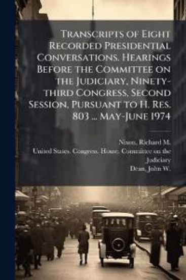 Transcripts of Eight Recorded Presidential Conversations. Hearings Before the Committee on the Judiciary, Ninety-third Congress, Second Session, Pursu