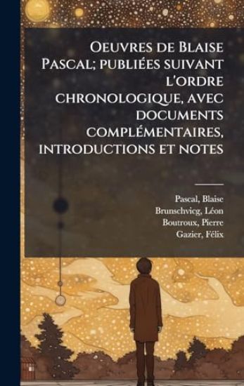 Oeuvres de Blaise Pascal; publiÃ(c)es suivant l'ordre chronologique, avec documents complÃ(c)mentaires, introductions et notes
