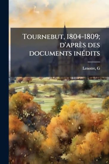 Tournebut, 1804-1809; d'après des documents inÃ(c)dits