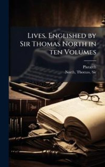 Lives. Englished by Sir Thomas North in ten Volumes
