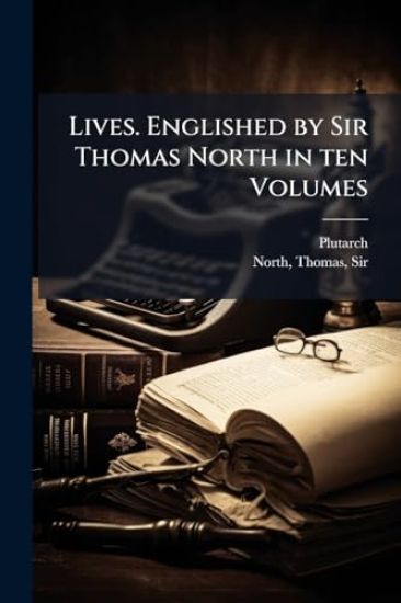 Lives. Englished by Sir Thomas North in ten Volumes