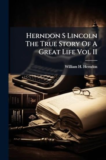 Herndon S Lincoln The True Story Of A Great Life Vol II