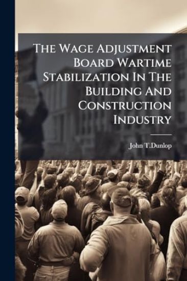 The Wage Adjustment Board Wartime Stabilization In The Building And Construction Industry
