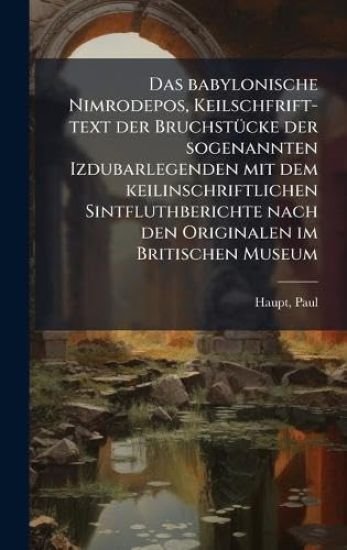 Das babylonische Nimrodepos, Keilschfrift-text der BruchstÃ1/4cke der sogenannten Izdubarlegenden mit dem keilinschriftlichen Sintfluthberichte nach den Originalen im Britischen Museum
